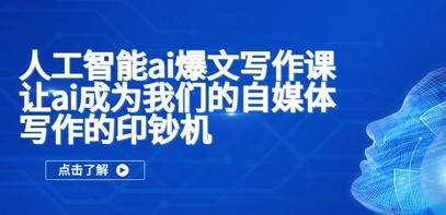 人工智能ai爆文写作课，让ai成为我们的自媒体写作的印钞机