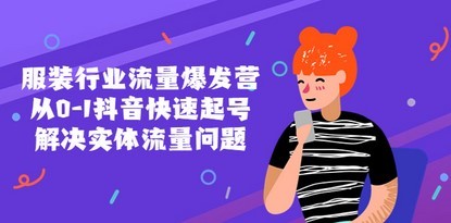 服装行业流量爆发营，从0-1抖音快速起号/解决实体流量问题！