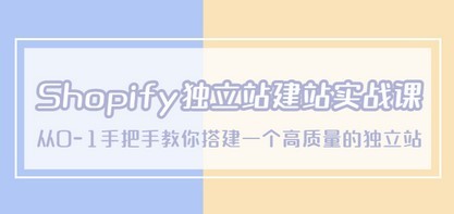 Shopify独立站/建站实战课，从0-1手把手教你搭建一个高质量的独立站