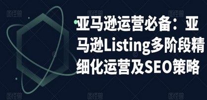 亚马逊2023运营实操：亚马逊Listing多阶段/精细化运营及SEO策略