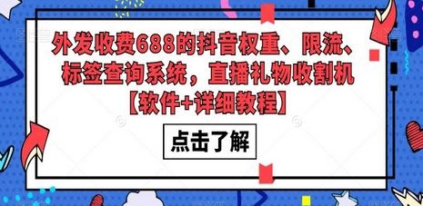 外发收费688的抖音权重、限流、标签查询系统，直播礼物收割机【软件+教程】
