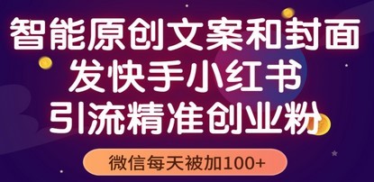 智能原创封面和创业文案，快手小红书引流精准创业粉，微信每天被加100+