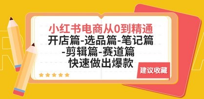 小红书电商从0到精通：开店篇-选品篇-笔记篇-剪辑篇-赛道篇  快速做出爆款