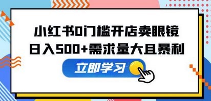 小红书0门槛开店卖眼镜，日入500+需求量大且暴利，一部手机可操作