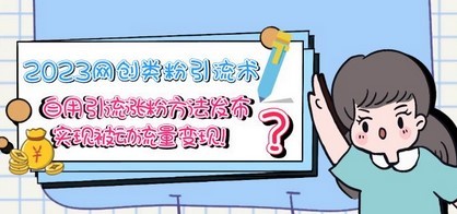 2023网创类粉引流术，自用引流涨粉方法发布，实现被动流量变现！