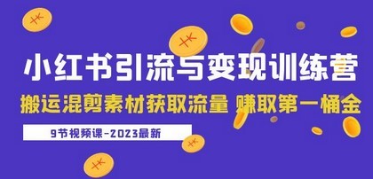 2023小红书引流与变现训练营：搬运混剪素材获取流量 赚取第一桶金（9节课）