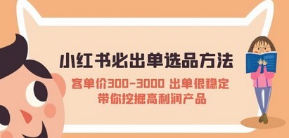 小红书必出单选品方法：客单价300-3000 出单很稳定 带你挖掘高利润产品