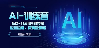 人工智能AI-训练营，从0-1从小白到专家，边玩边赚 保姆级课程（视频+文档）