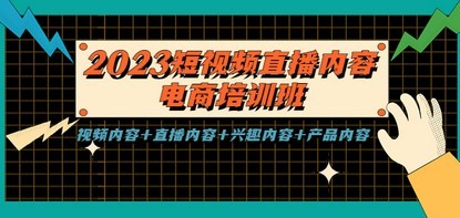 2023短视频直播内容·电商培训班，视频内容+直播内容+兴趣内容+产品内容