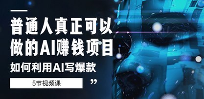普通人真正可以做的AI赚钱项目-如何利用AI写爆款（5节视频课）