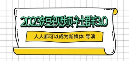 2023短视频-社群3.0，人人都可以成为新媒体-导演 (包含内部社群直播课全套)
