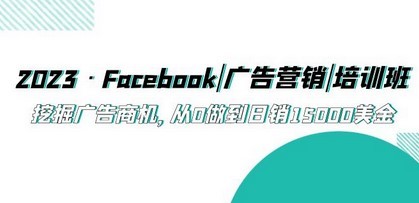 2023·Facebook|广告营销|培训班，挖掘广告商机，从0做到日销15000美金
