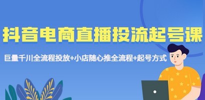 抖音电商直播投流起号课程 巨量千川全流程投放+小店随心推全流程+起号方式