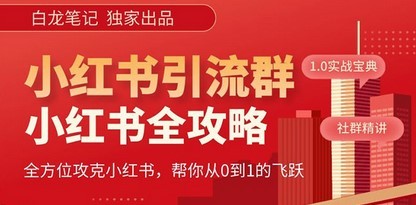 【白龙笔记】价值980元的《小红书运营和引流课》，日引100高质量粉