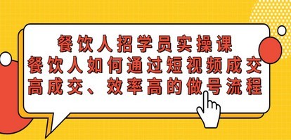 餐饮人招学员实操课，餐饮人如何通过短视频成交，高成交、效率高的做号流程