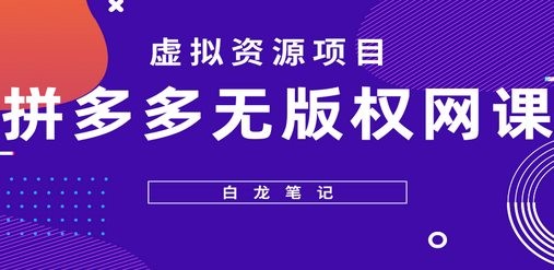 【白龙笔记】拼多多无版权网课项目，月入5000的长期项目，玩法详细拆解