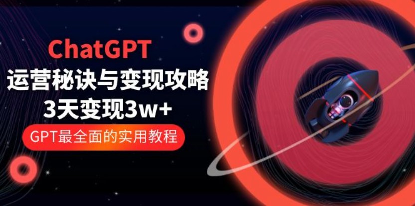 三十一度网课#001：ChatGPT运营-秘诀与变现攻略：3天变现1w+ GPT最全面的实用教程（100节课）