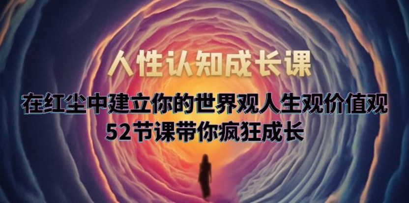 三十一度网课#006:  人性认知成长课，在红尘中建立你的世界观人生观价值观，52节课带你疯狂成长 4GB干货视频教程