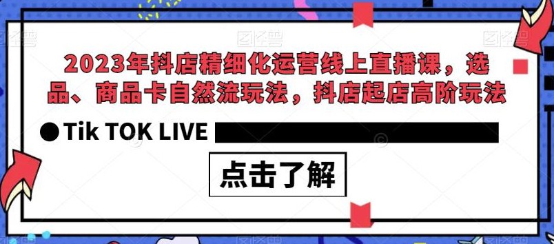 三十一度网课#014：2023年抖店精细化运营线上直播课，选品、商品卡自然流玩法，抖店起店高阶玩法。共40节精品课程
