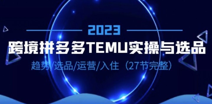 三十一度网课#015  TEMU跨境电商实操指南：从选品到运营，教你打造爆款产品，趋势·选品·运营·入住（27节完整）