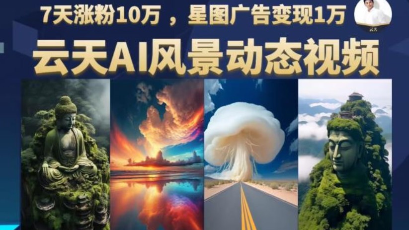 三十一度网课#017 ：云天AI风景动图视频制作，7天涨粉10万，星图广告变现1万（更新87节课）40GB干货视频教程【教程+软件+素材】